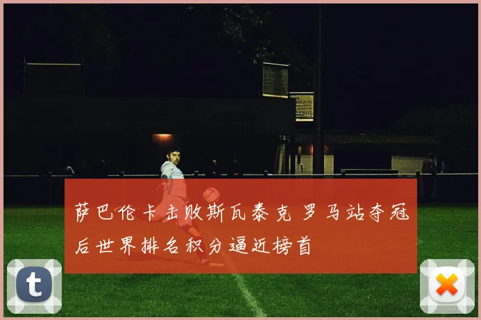 萨巴伦卡击败斯瓦泰克 罗马站夺冠后世界排名积分逼近榜首